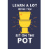 Learn A Lot While You Sit On The Pot: Funny Bathroom Reader For Adults & Older Teens